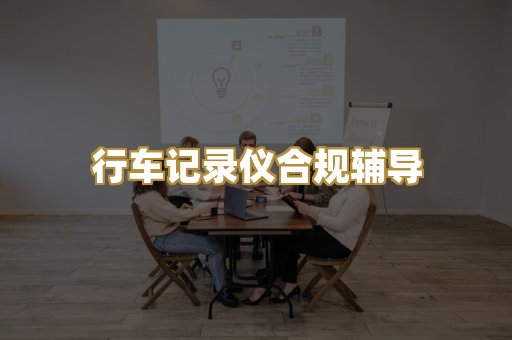 行车记录仪合规辅导